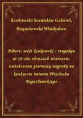 Albert, wójt krakowski : tragedya w 10-ciu obrazach wierszem, uwieńczona pierwszą nagrodą na konkursie imienia Wojciecha Bogusławskiego - ebook