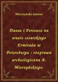 Danae i Perseusz na wazie cesarskiego Ermitażu w Petersburgu : rozprawa archeologiczna A. Mierzyńskiego. - ebook