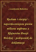 Kocham i cierpię! : najserdeczniejsze pienia miłosne wybrane z Klejnotów Poezji Polskiej : podręcznik do deklamacyi - ebook