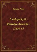 Z chłopa król : Komedya dworska : (1637 r.) - ebook