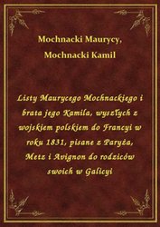 : Listy Maurycego Mochnackiego i brata jego Kamila, wyszłych z wojskiem polskiem do Francyi w roku 1831, pisane z Paryża, Metz i Avignon do rodziców swoich w Galicyi - ebook