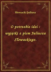 : O potrzebie idei : wyjątki z pism Juliusza Słowackiego. - ebook