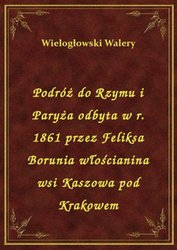 : Podróż do Rzymu i Paryża odbyta w r. 1861 przez Feliksa Borunia włościanina wsi Kaszowa pod Krakowem - ebook