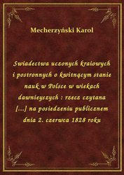 : Swiadectwa uczonych kraiowych i postronnych o kwitnącym stanie nauk w Polsce w wiekach dawnieyszych : rzecz czytana [...] na posiedzeniu publicznem dnia 2. czerwca 1828 roku - ebook