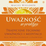 : Uważność w praktyce. Tradycyjne techniki uważności i medytacji dla współczesnego człowieka - audiobook